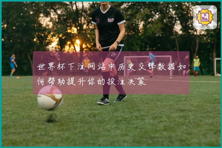 世界杯下注网站中历史交锋数据如何帮助提升你的投注决策