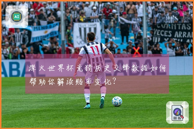烽火世界杯竞猜历史交锋数据如何帮助你解读赔率变化？
