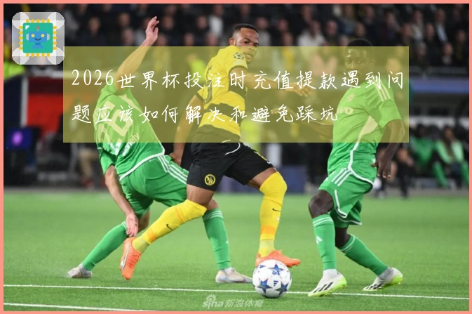 2026世界杯投注时充值提款遇到问题应该如何解决和避免踩坑