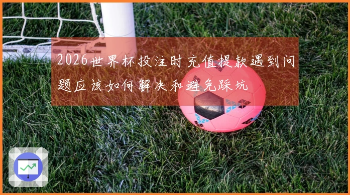 2026世界杯投注时充值提款遇到问题应该如何解决和避免踩坑