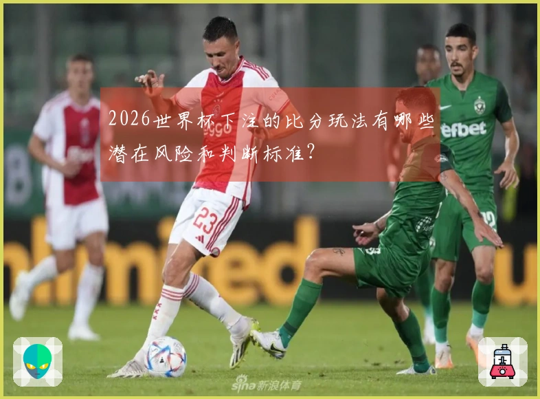 2026世界杯下注的比分玩法有哪些潜在风险和判断标准？