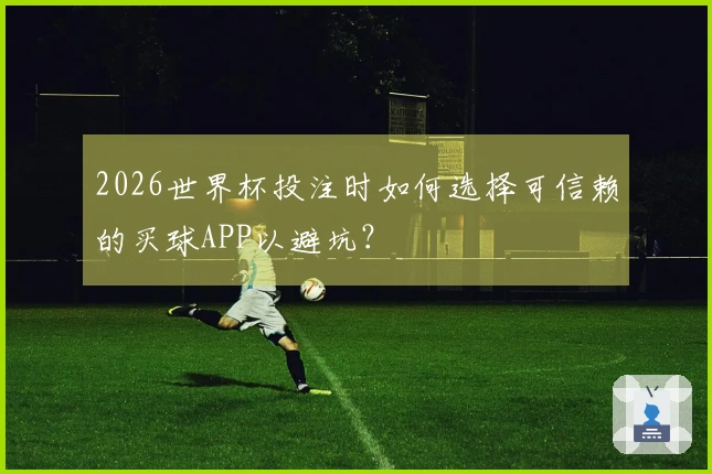 2026世界杯投注时如何选择可信赖的买球APP以避坑？